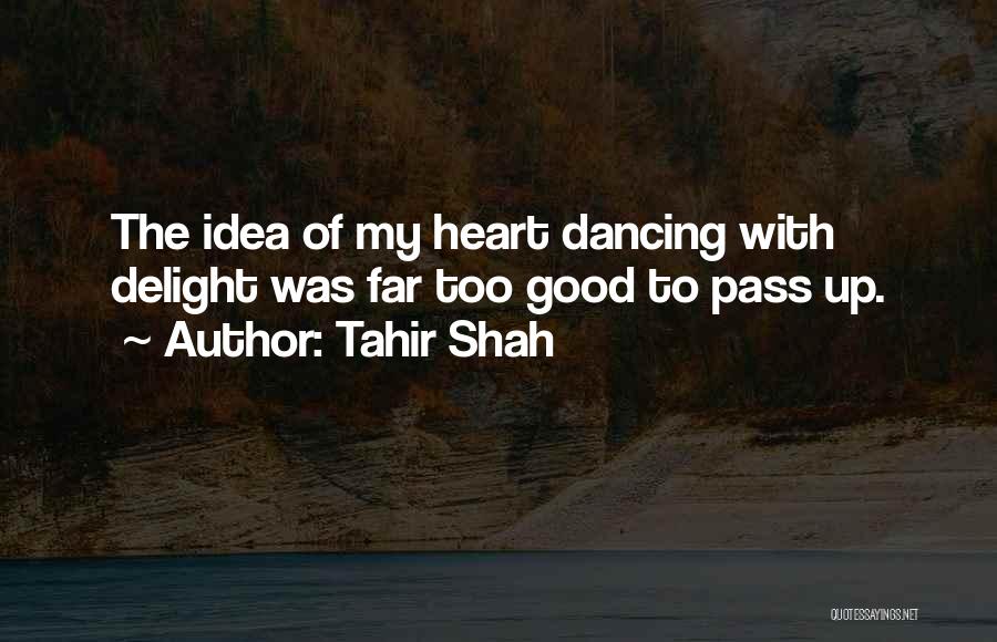 Tahir Shah Quotes: The Idea Of My Heart Dancing With Delight Was Far Too Good To Pass Up.