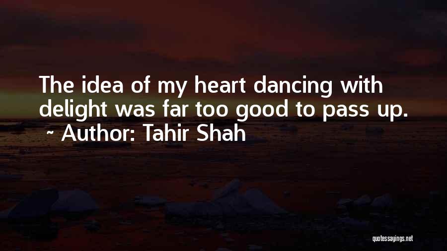 Tahir Shah Quotes: The Idea Of My Heart Dancing With Delight Was Far Too Good To Pass Up.