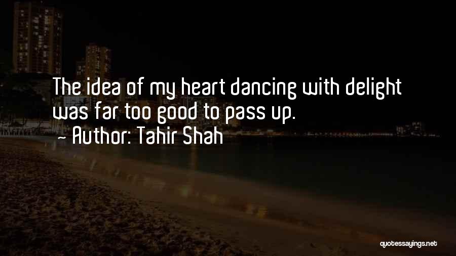 Tahir Shah Quotes: The Idea Of My Heart Dancing With Delight Was Far Too Good To Pass Up.