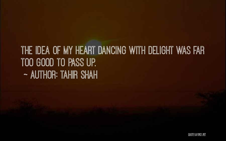 Tahir Shah Quotes: The Idea Of My Heart Dancing With Delight Was Far Too Good To Pass Up.