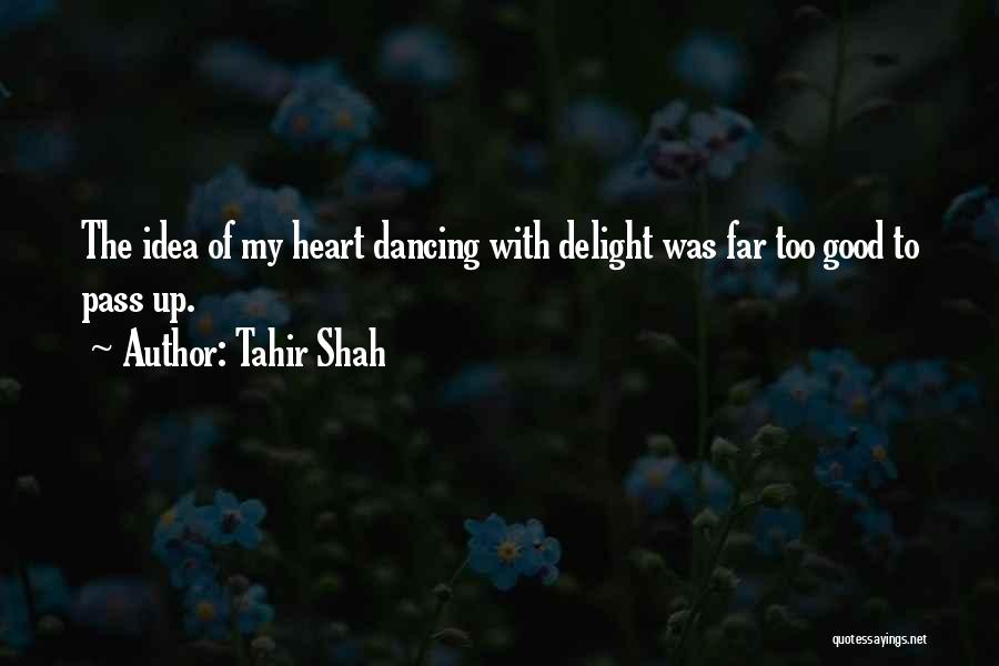 Tahir Shah Quotes: The Idea Of My Heart Dancing With Delight Was Far Too Good To Pass Up.