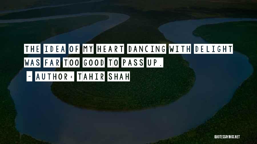 Tahir Shah Quotes: The Idea Of My Heart Dancing With Delight Was Far Too Good To Pass Up.