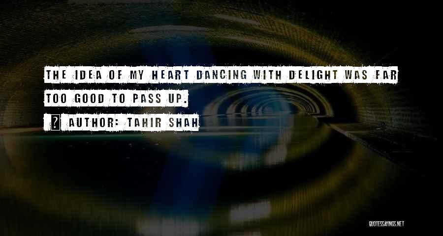 Tahir Shah Quotes: The Idea Of My Heart Dancing With Delight Was Far Too Good To Pass Up.