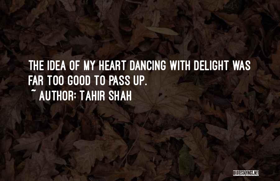 Tahir Shah Quotes: The Idea Of My Heart Dancing With Delight Was Far Too Good To Pass Up.