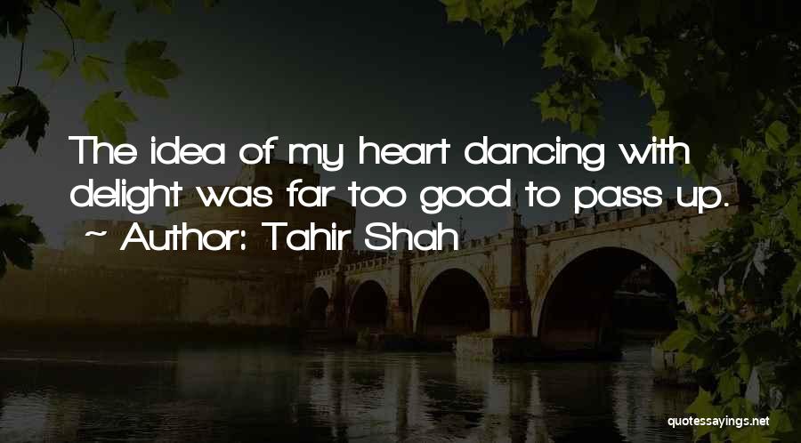 Tahir Shah Quotes: The Idea Of My Heart Dancing With Delight Was Far Too Good To Pass Up.