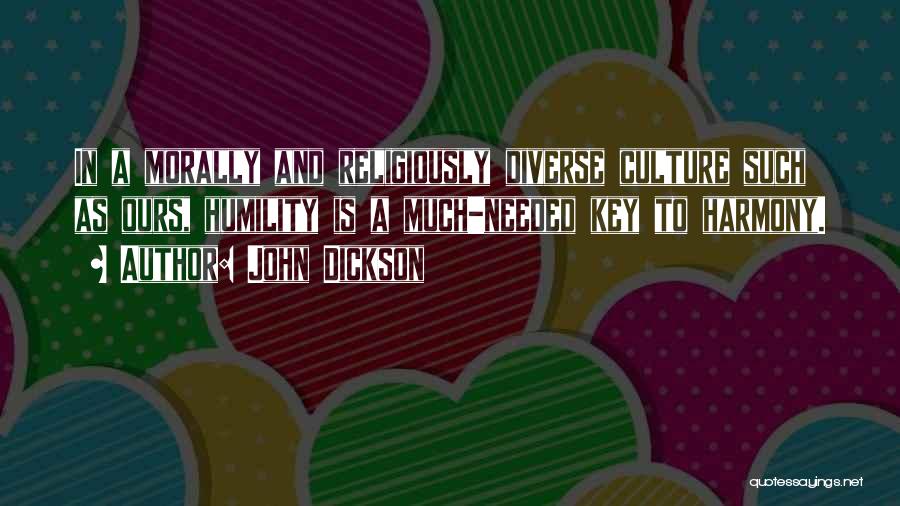 John Dickson Quotes: In A Morally And Religiously Diverse Culture Such As Ours, Humility Is A Much-needed Key To Harmony.