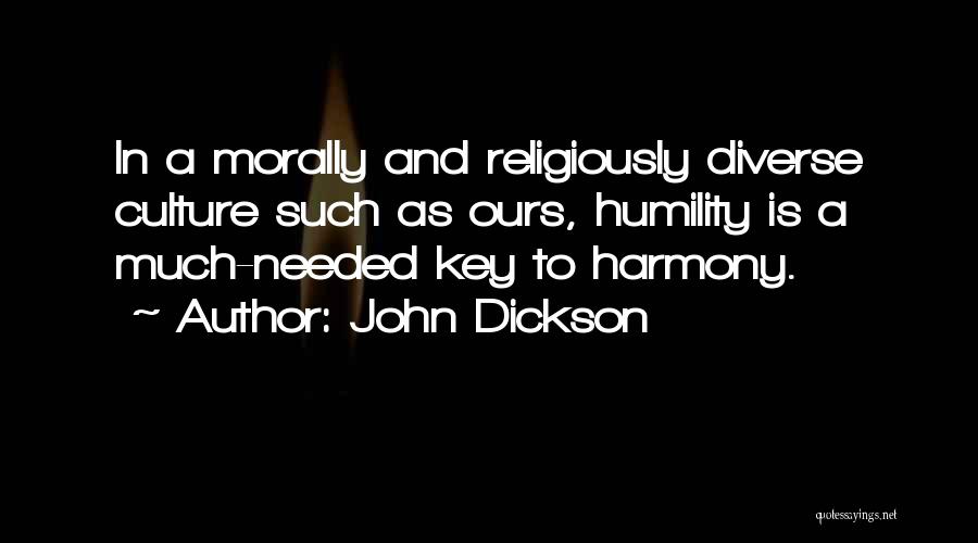 John Dickson Quotes: In A Morally And Religiously Diverse Culture Such As Ours, Humility Is A Much-needed Key To Harmony.