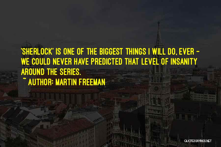 Martin Freeman Quotes: 'sherlock' Is One Of The Biggest Things I Will Do, Ever - We Could Never Have Predicted That Level Of