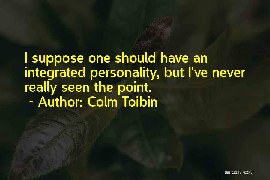 Colm Toibin Quotes: I Suppose One Should Have An Integrated Personality, But I've Never Really Seen The Point.