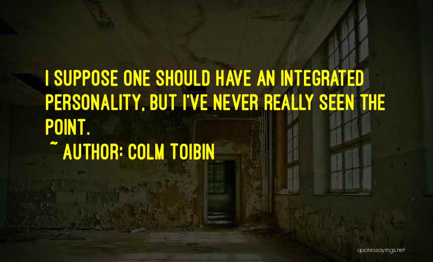 Colm Toibin Quotes: I Suppose One Should Have An Integrated Personality, But I've Never Really Seen The Point.