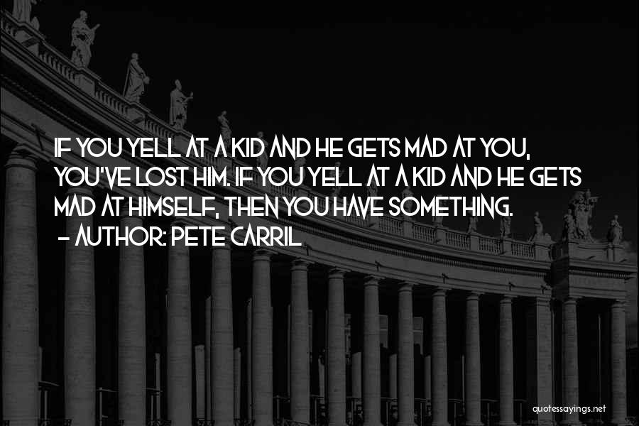 Pete Carril Quotes: If You Yell At A Kid And He Gets Mad At You, You've Lost Him. If You Yell At A