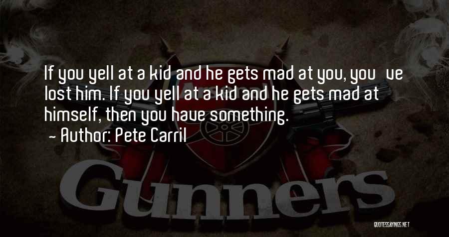 Pete Carril Quotes: If You Yell At A Kid And He Gets Mad At You, You've Lost Him. If You Yell At A