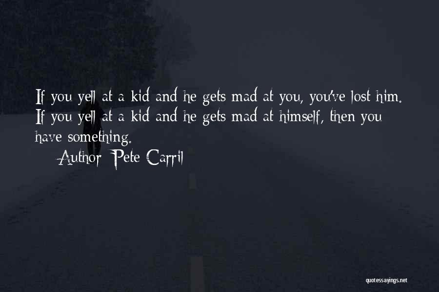 Pete Carril Quotes: If You Yell At A Kid And He Gets Mad At You, You've Lost Him. If You Yell At A