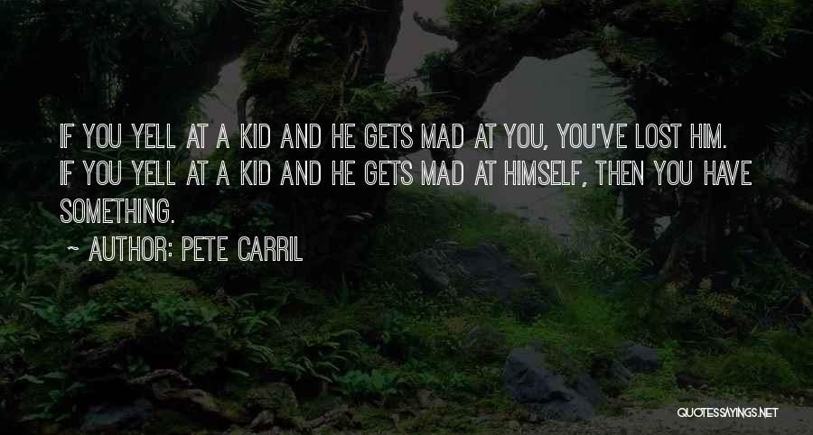 Pete Carril Quotes: If You Yell At A Kid And He Gets Mad At You, You've Lost Him. If You Yell At A