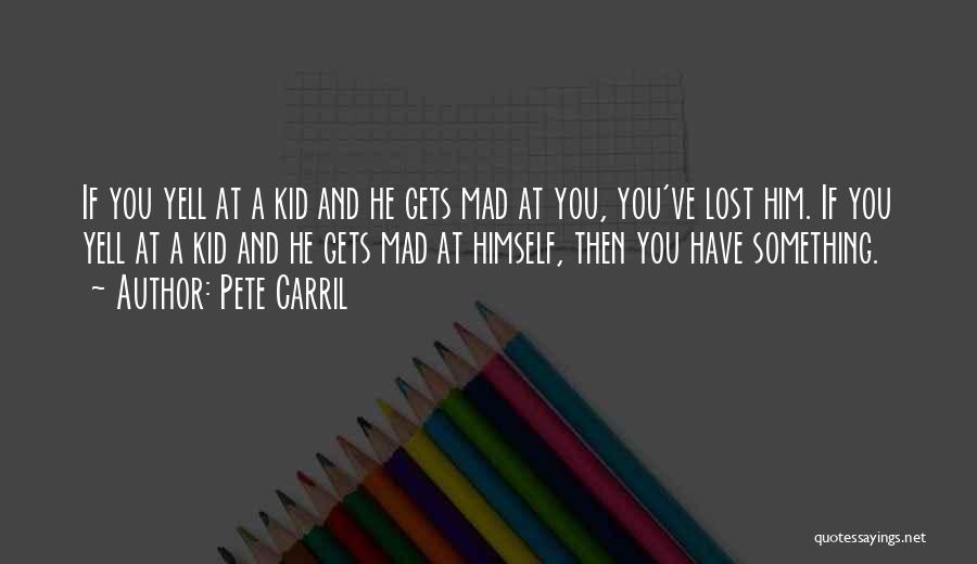 Pete Carril Quotes: If You Yell At A Kid And He Gets Mad At You, You've Lost Him. If You Yell At A