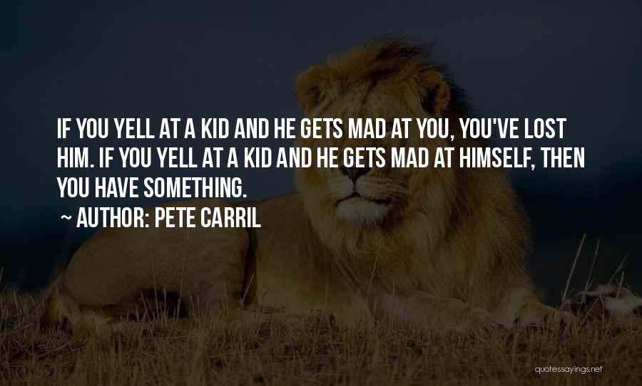 Pete Carril Quotes: If You Yell At A Kid And He Gets Mad At You, You've Lost Him. If You Yell At A