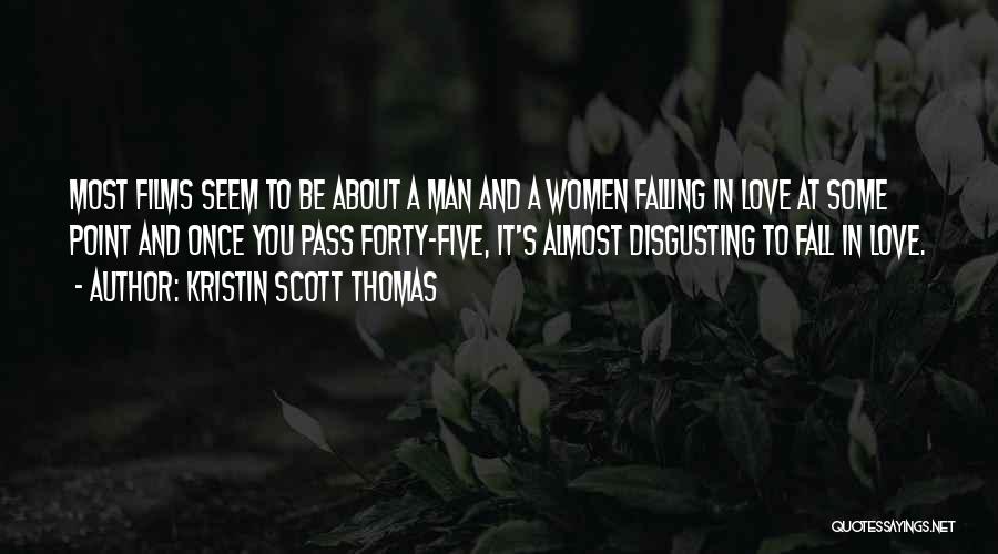 Kristin Scott Thomas Quotes: Most Films Seem To Be About A Man And A Women Falling In Love At Some Point And Once You