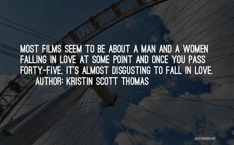 Kristin Scott Thomas Quotes: Most Films Seem To Be About A Man And A Women Falling In Love At Some Point And Once You