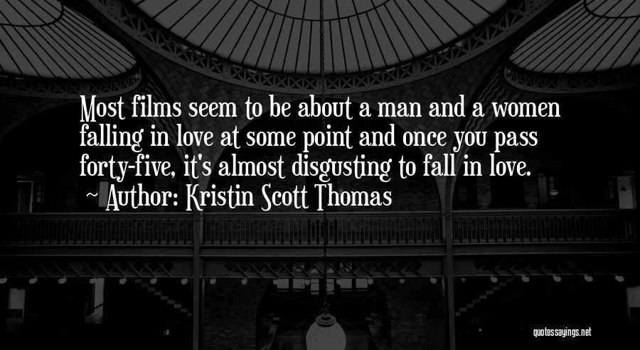 Kristin Scott Thomas Quotes: Most Films Seem To Be About A Man And A Women Falling In Love At Some Point And Once You