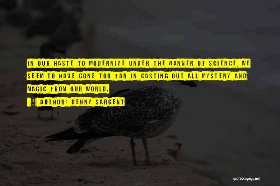 Denny Sargent Quotes: In Our Haste To Modernize Under The Banner Of Science, We Seem To Have Gone Too Far In Casting Out