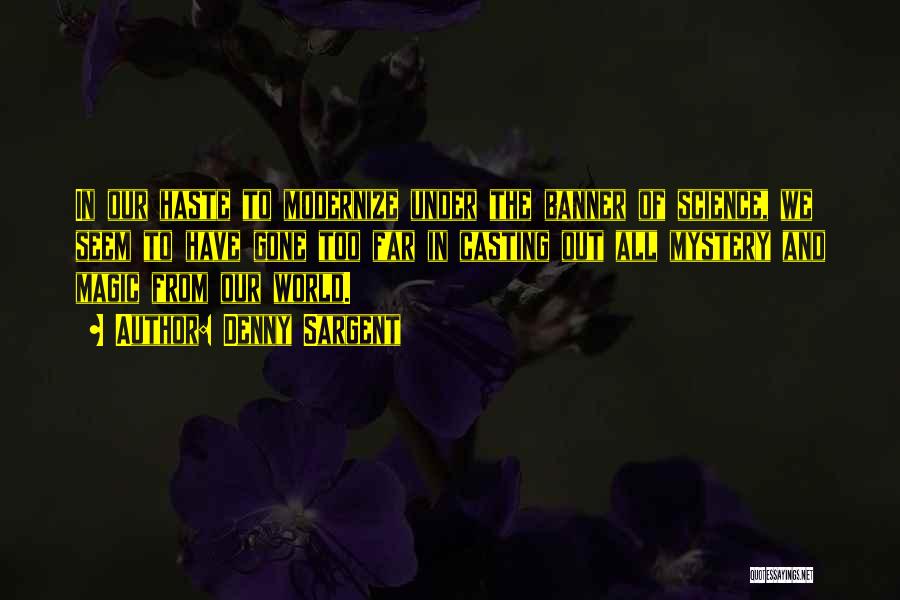 Denny Sargent Quotes: In Our Haste To Modernize Under The Banner Of Science, We Seem To Have Gone Too Far In Casting Out