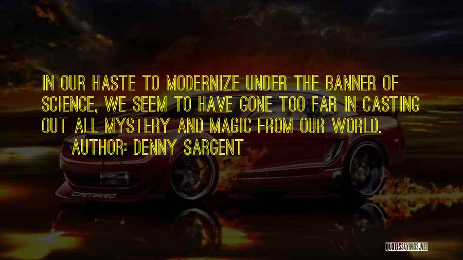 Denny Sargent Quotes: In Our Haste To Modernize Under The Banner Of Science, We Seem To Have Gone Too Far In Casting Out