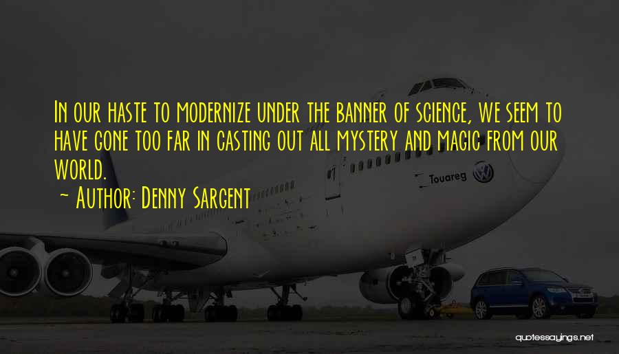 Denny Sargent Quotes: In Our Haste To Modernize Under The Banner Of Science, We Seem To Have Gone Too Far In Casting Out