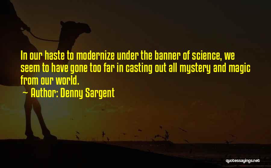 Denny Sargent Quotes: In Our Haste To Modernize Under The Banner Of Science, We Seem To Have Gone Too Far In Casting Out