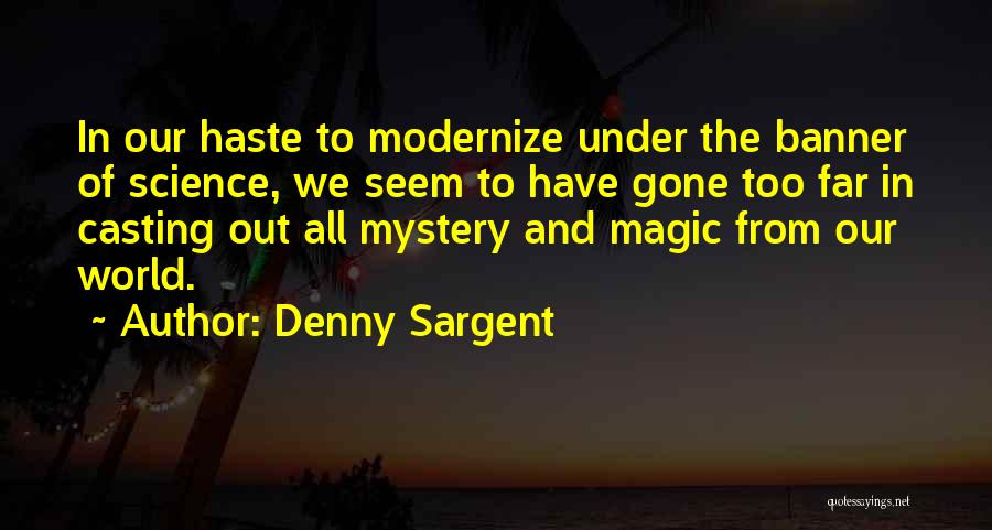 Denny Sargent Quotes: In Our Haste To Modernize Under The Banner Of Science, We Seem To Have Gone Too Far In Casting Out