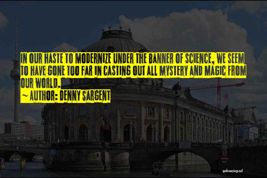 Denny Sargent Quotes: In Our Haste To Modernize Under The Banner Of Science, We Seem To Have Gone Too Far In Casting Out