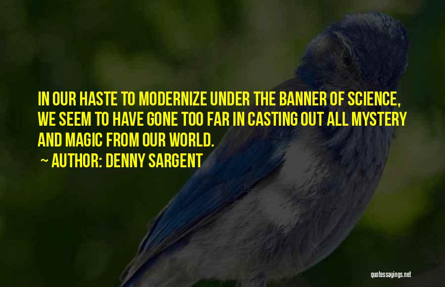Denny Sargent Quotes: In Our Haste To Modernize Under The Banner Of Science, We Seem To Have Gone Too Far In Casting Out