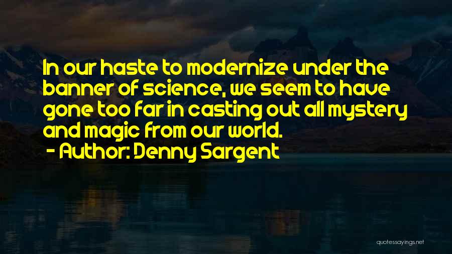 Denny Sargent Quotes: In Our Haste To Modernize Under The Banner Of Science, We Seem To Have Gone Too Far In Casting Out