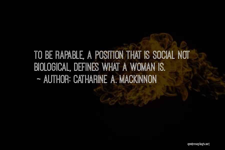 Catharine A. MacKinnon Quotes: To Be Rapable, A Position That Is Social Not Biological, Defines What A Woman Is.