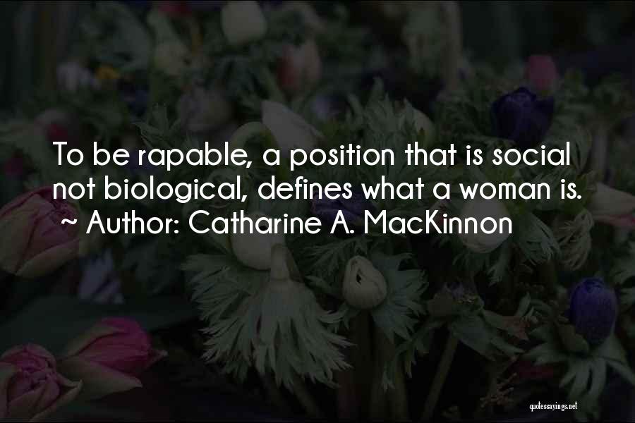 Catharine A. MacKinnon Quotes: To Be Rapable, A Position That Is Social Not Biological, Defines What A Woman Is.