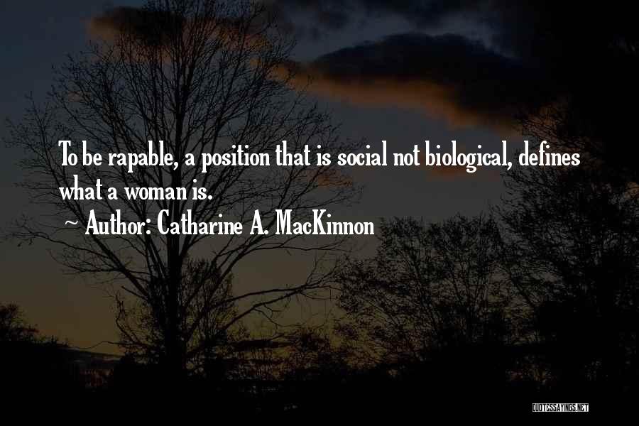Catharine A. MacKinnon Quotes: To Be Rapable, A Position That Is Social Not Biological, Defines What A Woman Is.