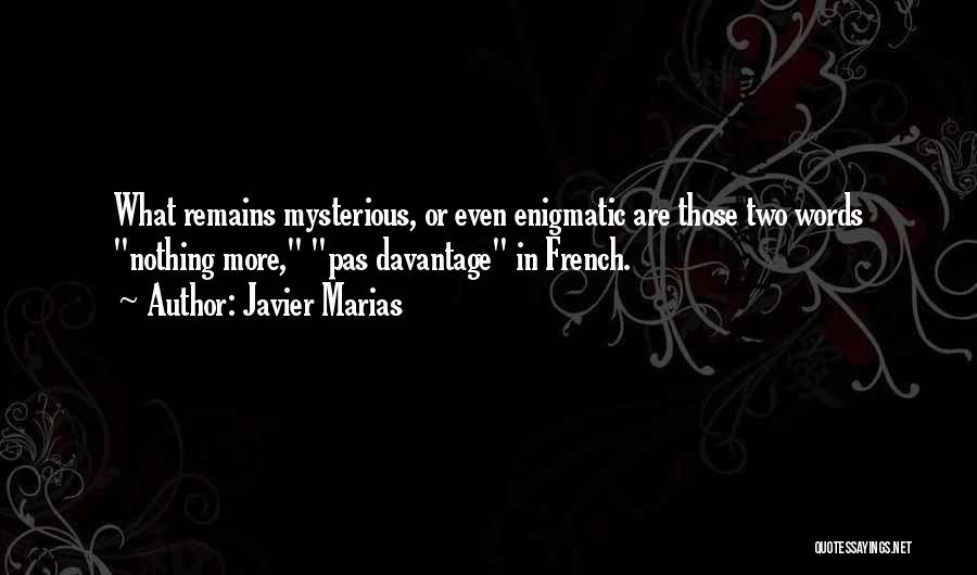 Javier Marias Quotes: What Remains Mysterious, Or Even Enigmatic Are Those Two Words Nothing More, Pas Davantage In French.