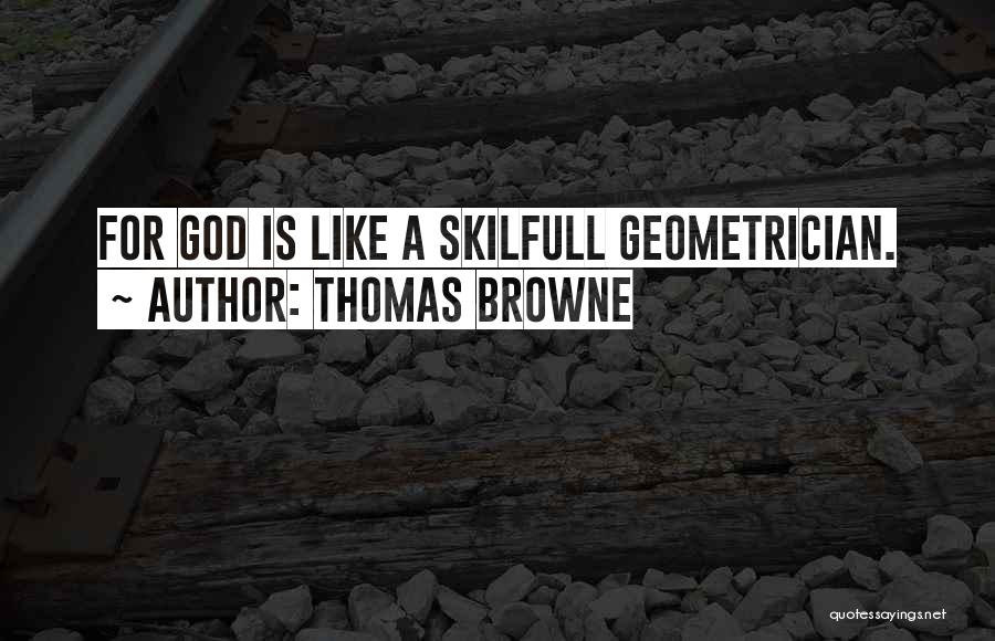 Thomas Browne Quotes: For God Is Like A Skilfull Geometrician.
