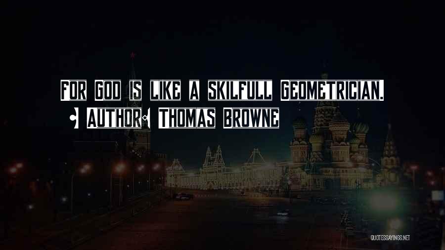 Thomas Browne Quotes: For God Is Like A Skilfull Geometrician.