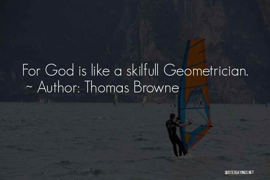 Thomas Browne Quotes: For God Is Like A Skilfull Geometrician.