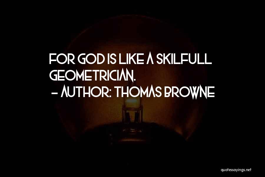 Thomas Browne Quotes: For God Is Like A Skilfull Geometrician.