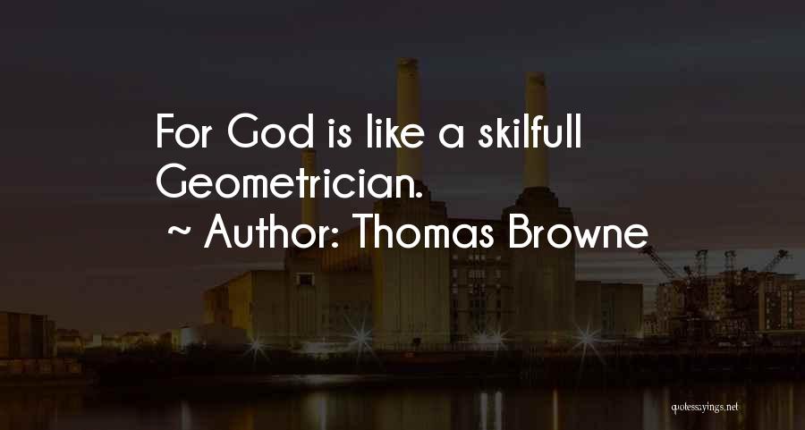 Thomas Browne Quotes: For God Is Like A Skilfull Geometrician.