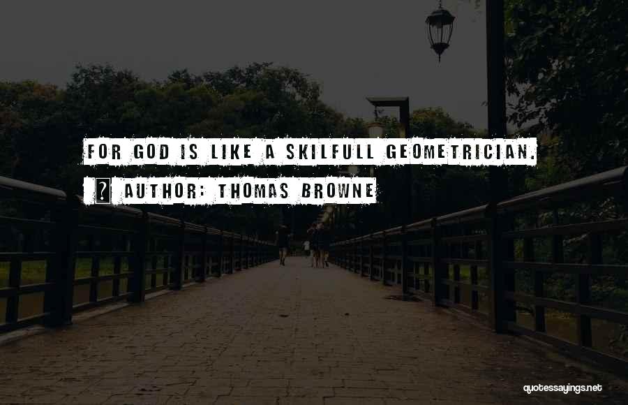 Thomas Browne Quotes: For God Is Like A Skilfull Geometrician.