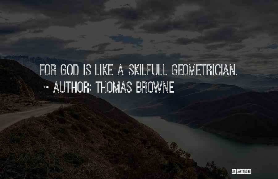 Thomas Browne Quotes: For God Is Like A Skilfull Geometrician.