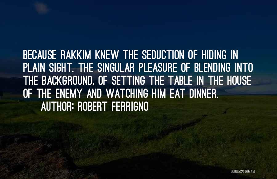 Robert Ferrigno Quotes: Because Rakkim Knew The Seduction Of Hiding In Plain Sight. The Singular Pleasure Of Blending Into The Background, Of Setting