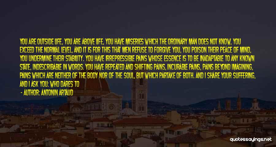 Antonin Artaud Quotes: You Are Outside Life, You Are Above Life, You Have Miseries Which The Ordinary Man Does Not Know, You Exceed