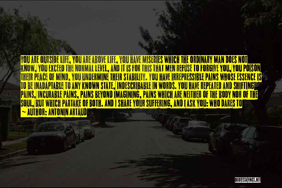 Antonin Artaud Quotes: You Are Outside Life, You Are Above Life, You Have Miseries Which The Ordinary Man Does Not Know, You Exceed