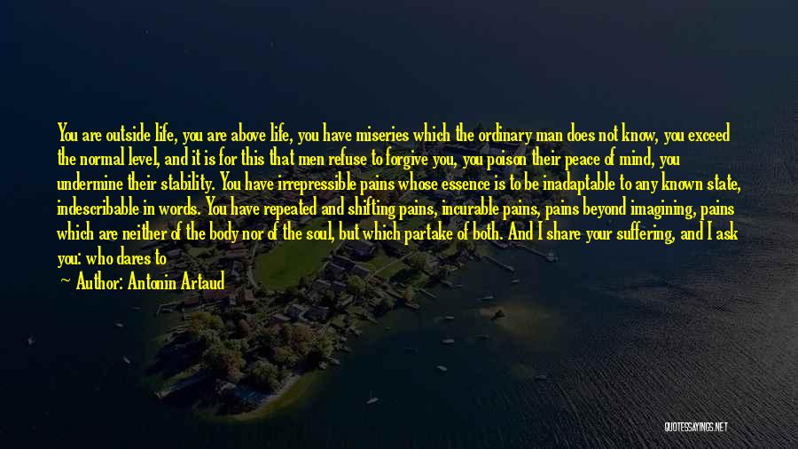 Antonin Artaud Quotes: You Are Outside Life, You Are Above Life, You Have Miseries Which The Ordinary Man Does Not Know, You Exceed