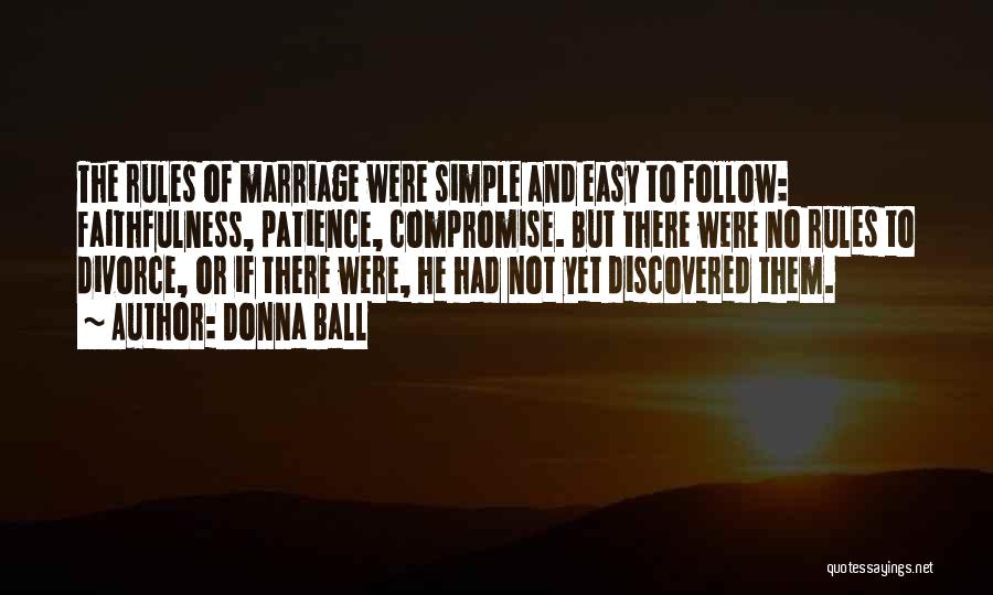 Donna Ball Quotes: The Rules Of Marriage Were Simple And Easy To Follow: Faithfulness, Patience, Compromise. But There Were No Rules To Divorce,