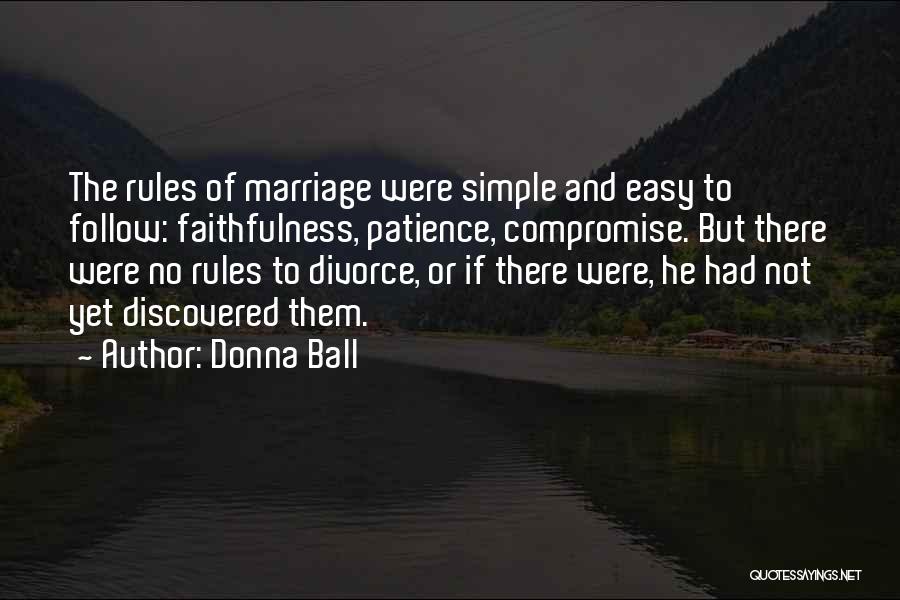 Donna Ball Quotes: The Rules Of Marriage Were Simple And Easy To Follow: Faithfulness, Patience, Compromise. But There Were No Rules To Divorce,