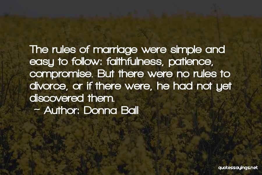 Donna Ball Quotes: The Rules Of Marriage Were Simple And Easy To Follow: Faithfulness, Patience, Compromise. But There Were No Rules To Divorce,